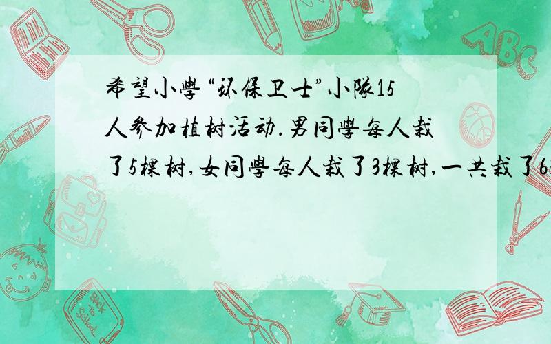 希望小学“环保卫士”小队15人参加植树活动.男同学每人栽了5棵树,女同学每人栽了3棵树,一共栽了63棵树5x+3y=63,请列式解出xy等于多少?