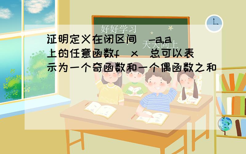 证明定义在闭区间[-a,a]上的任意函数f(x)总可以表示为一个奇函数和一个偶函数之和