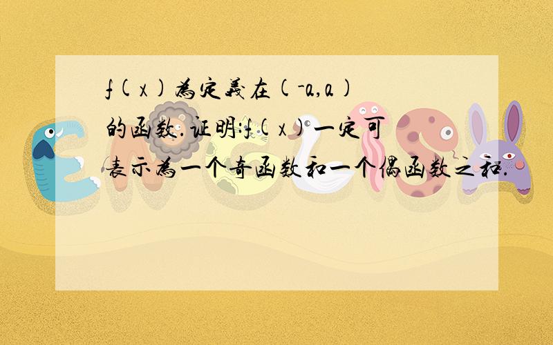 f(x)为定义在(-a,a)的函数.证明:f(x)一定可表示为一个奇函数和一个偶函数之和.