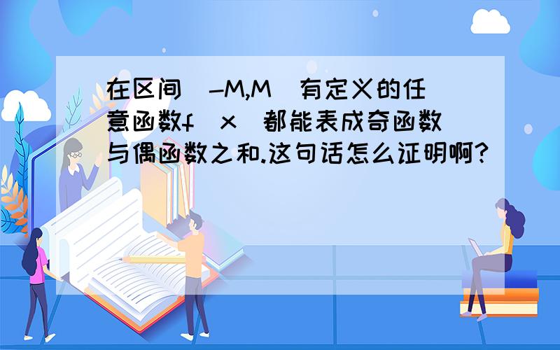 在区间（-M,M）有定义的任意函数f(x)都能表成奇函数与偶函数之和.这句话怎么证明啊?