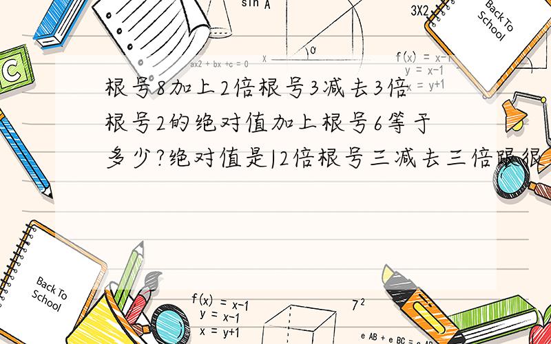 根号8加上2倍根号3减去3倍根号2的绝对值加上根号6等于多少?绝对值是|2倍根号三减去三倍跟很高2|