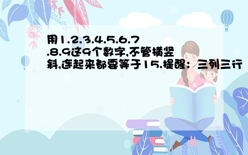 用1.2.3.4.5.6.7.8.9这9个数字,不管横竖斜,连起来都要等于15.提醒：三列三行