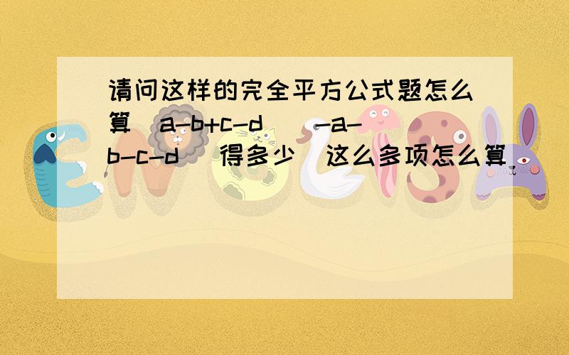 请问这样的完全平方公式题怎么算（a-b+c-d）（-a-b-c-d） 得多少  这么多项怎么算