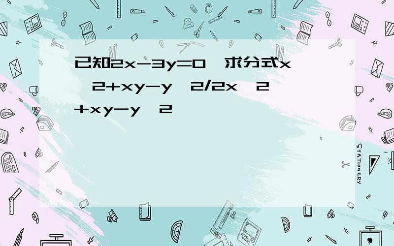 已知2x-3y=0,求分式x^2+xy-y^2/2x^2+xy-y^2