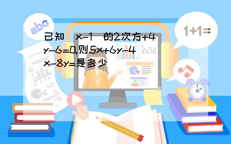 已知（x-1）的2次方+4|y-6=0,则5x+6y-4x-8y=是多少