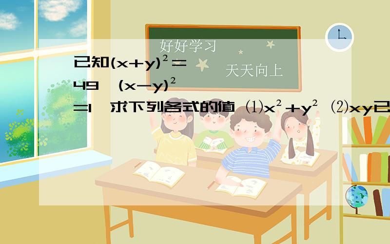 已知(x+y)²=49,(x-y)²=1,求下列各式的值 ⑴x²+y² ⑵xy已知(x+y)²=49,(x-y)²=1,求下列各式的值 ⑴x²+y² ⑵xy