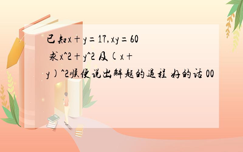 已知x+y=17,xy=60 求x^2+y^2 及(x+y)^2顺便说出解题的过程 好的话 00