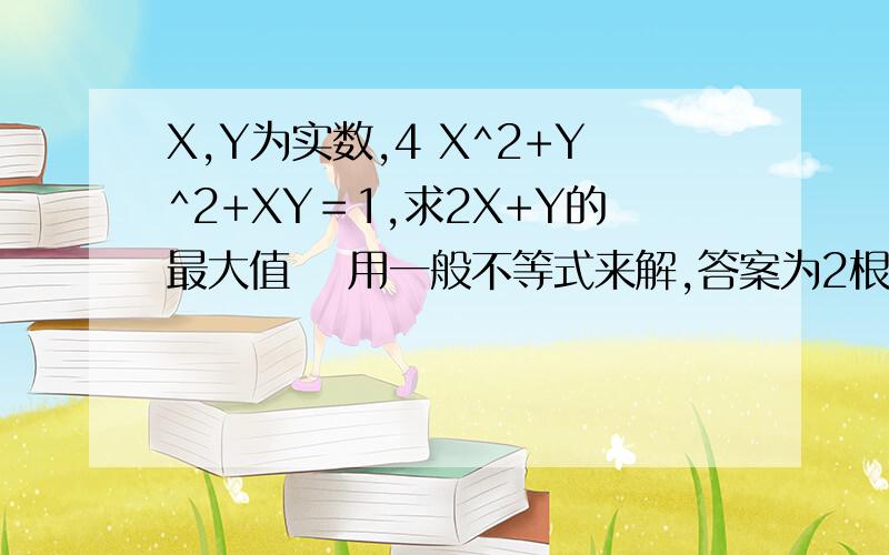 X,Y为实数,4 X^2+Y^2+XY＝1,求2X+Y的最大值 　用一般不等式来解,答案为2根号10/5,求过啊我说是用一般不等式啊QAQ