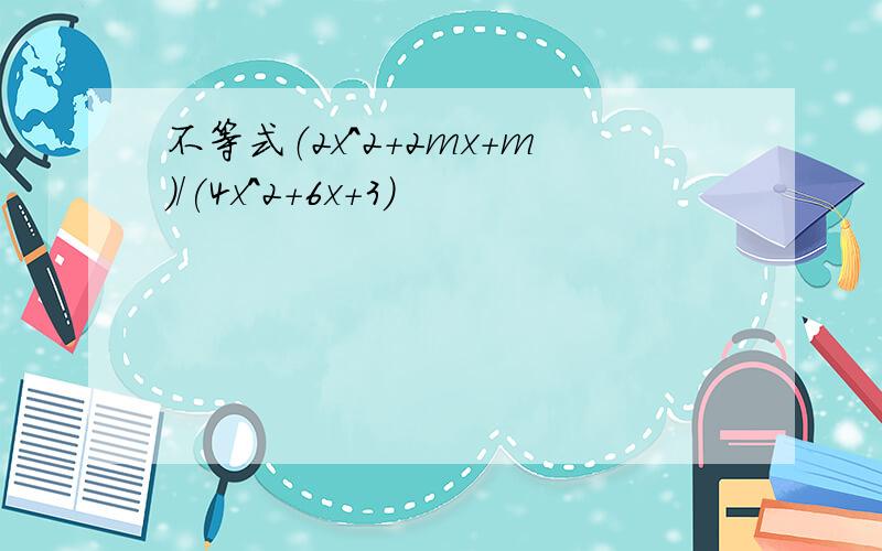 不等式（2x^2+2mx+m)/(4x^2+6x+3)