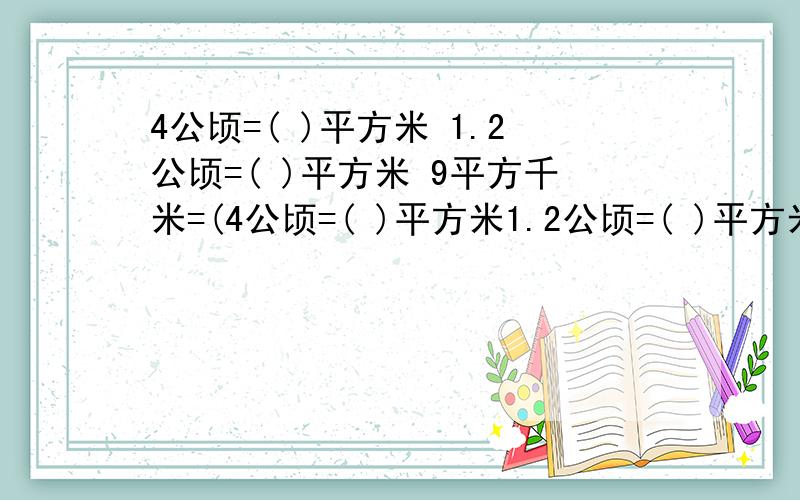 4公顷=( )平方米 1.2公顷=( )平方米 9平方千米=(4公顷=( )平方米1.2公顷=( )平方米9平方千米=( )公顷0.45平方千米=( )平方米280000平方厘米=( )平方米85000平方分米=( )平方米350平方米=( )平方厘米=( )平