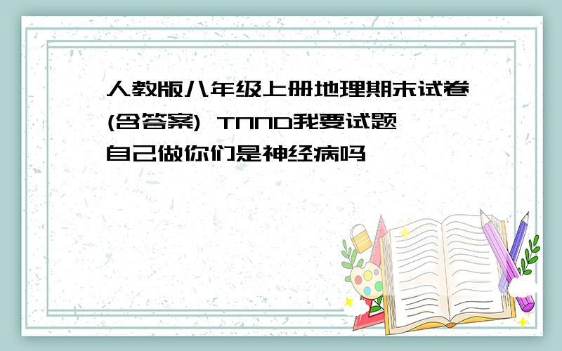 人教版八年级上册地理期末试卷(含答案) TNND我要试题自己做你们是神经病吗