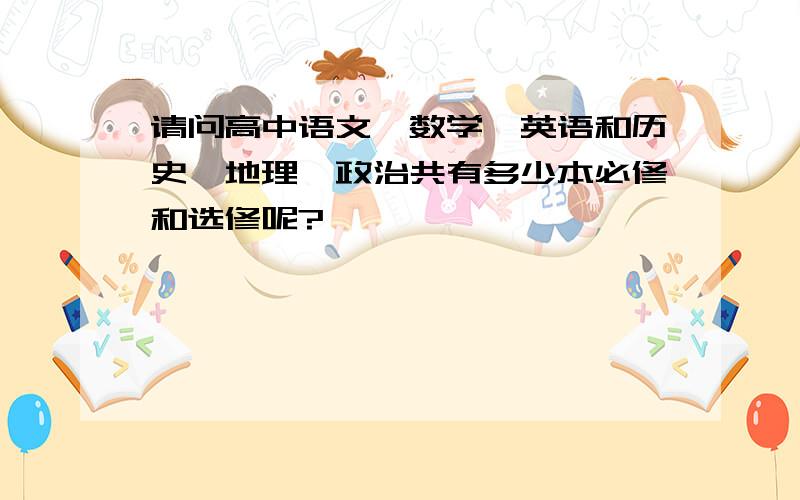 请问高中语文、数学、英语和历史、地理、政治共有多少本必修和选修呢?