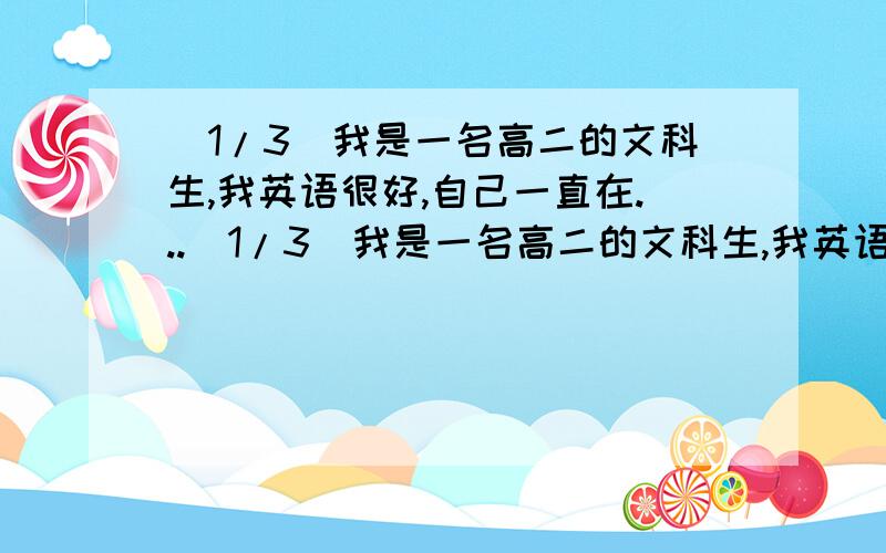 (1/3)我是一名高二的文科生,我英语很好,自己一直在...(1/3)我是一名高二的文科生,我英语很好,自己一直在努力要搞好这三科,每次却进步很小.依我现在的