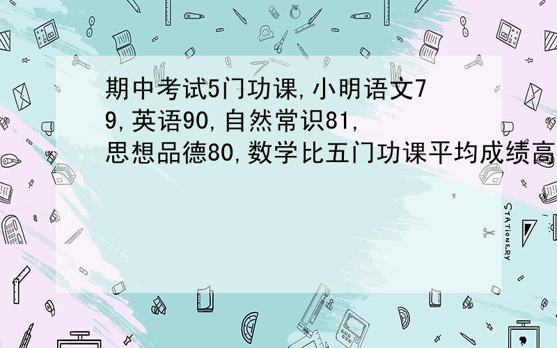 期中考试5门功课,小明语文79,英语90,自然常识81,思想品德80,数学比五门功课平均成绩高6分,方程和算式解都要要详细