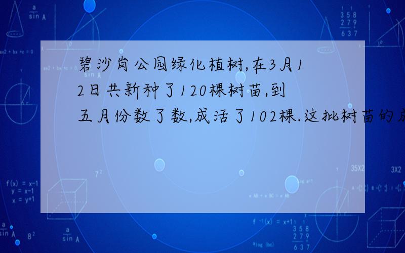 碧沙岗公园绿化植树,在3月12日共新种了120棵树苗,到五月份数了数,成活了102棵.这批树苗的成活率是多少?