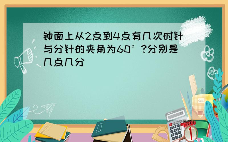 钟面上从2点到4点有几次时针与分针的夹角为60°?分别是几点几分