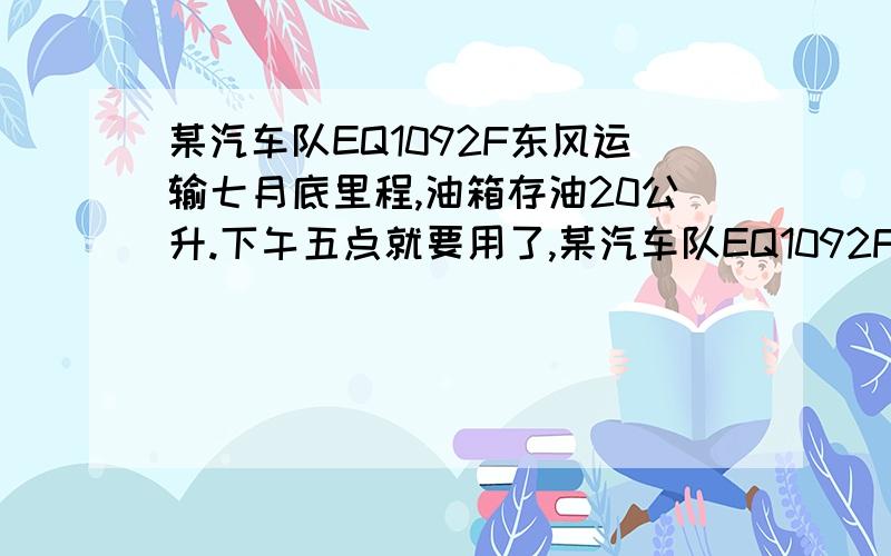 某汽车队EQ1092F东风运输七月底里程,油箱存油20公升.下午五点就要用了,某汽车队EQ1092F东风运输七月底里程表指数为126400公里,油箱存油20公升.八月份共加油5次,计420公升,出车16次,月底里程表