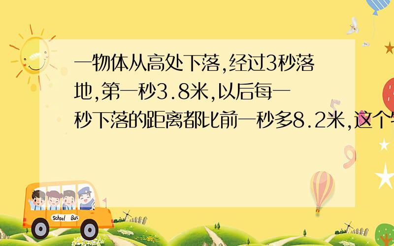 一物体从高处下落,经过3秒落地,第一秒3.8米,以后每一秒下落的距离都比前一秒多8.2米,这个物体在下落前距离地面多少米?