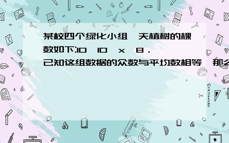 某校四个绿化小组一天植树的棵数如下:10,10,x,8．已知这组数据的众数与平均数相等,那么这组数据的中位数是（）