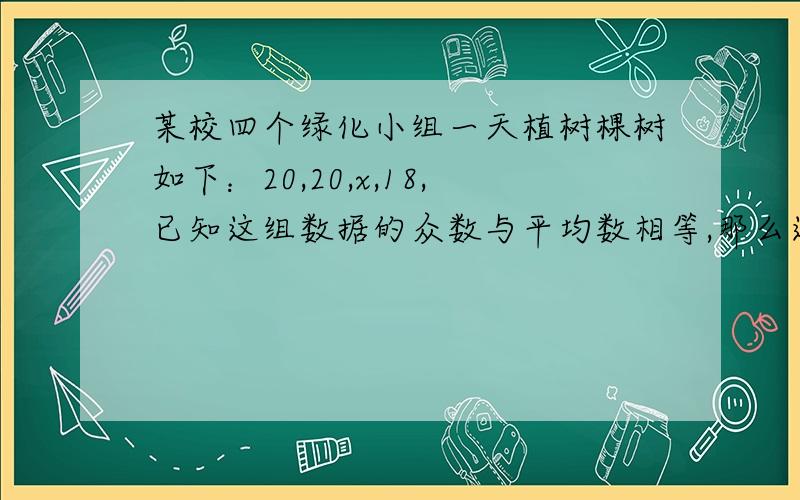 某校四个绿化小组一天植树棵树如下：20,20,x,18,已知这组数据的众数与平均数相等,那么这组数的中位数是