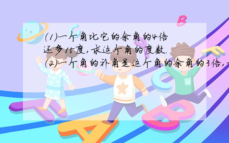 （1）一个角比它的余角的4倍还多15度,求这个角的度数.（2）一个角的补角是这个角的余角的3倍,求这个角