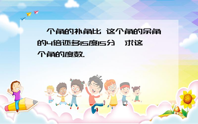 一个角的补角比 这个角的余角的4倍还多15度15分,求这个角的度数.