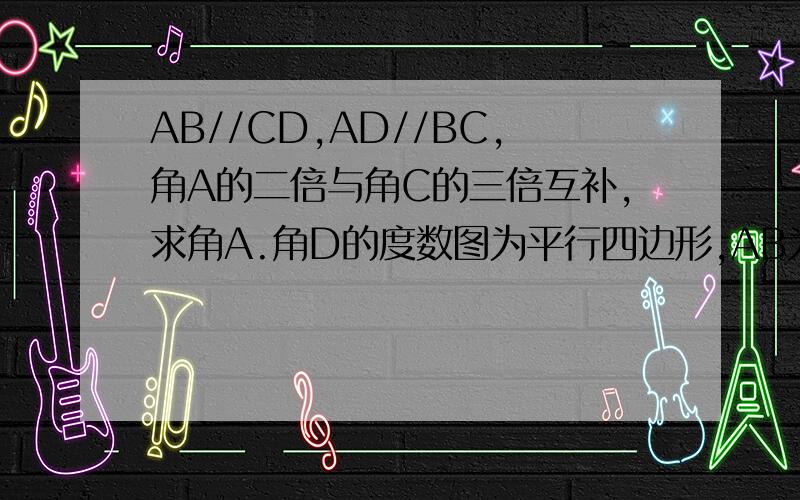 AB//CD,AD//BC,角A的二倍与角C的三倍互补,求角A.角D的度数图为平行四边形,AB为底边,