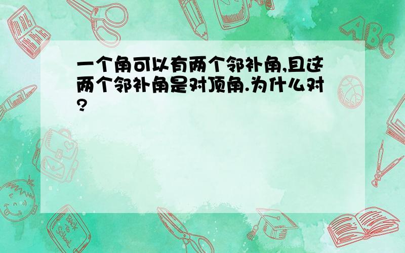 一个角可以有两个邻补角,且这两个邻补角是对顶角.为什么对?