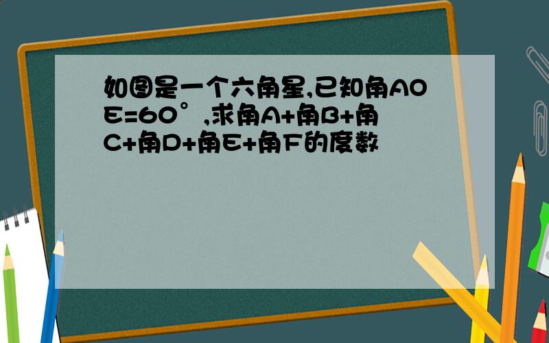 如图是一个六角星,已知角AOE=60°,求角A+角B+角C+角D+角E+角F的度数