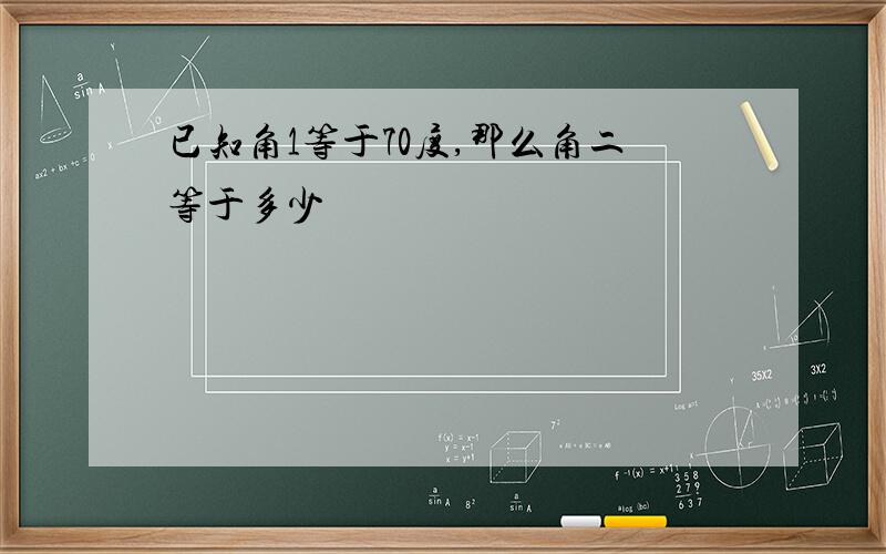 已知角1等于70度,那么角二等于多少