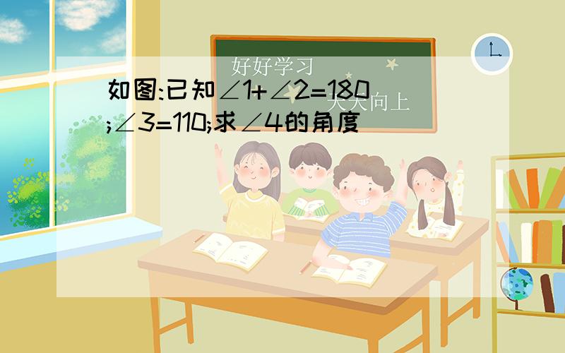 如图:已知∠1+∠2=180;∠3=110;求∠4的角度