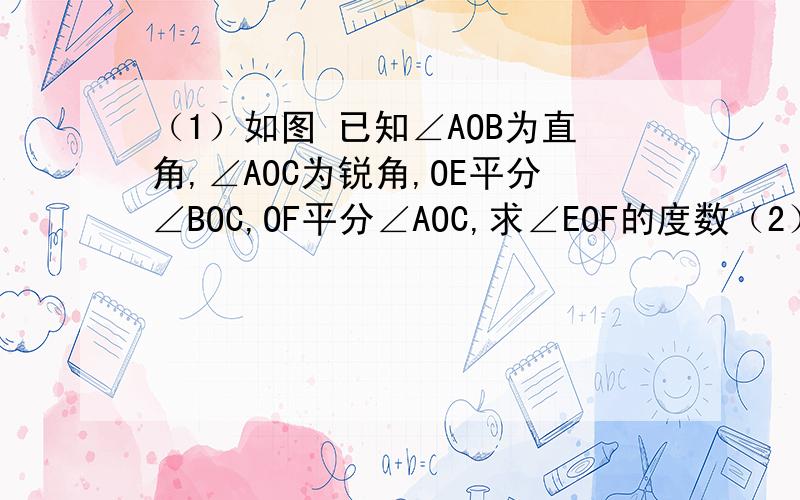 （1）如图 已知∠AOB为直角,∠AOC为锐角,OE平分∠BOC,OF平分∠AOC,求∠EOF的度数（2）若将（1）中的条件“∠AOB为直角”改为“∠AOB为任意一个角”,则∠AOB与∠EOF的大小有何关系?请说明理由请