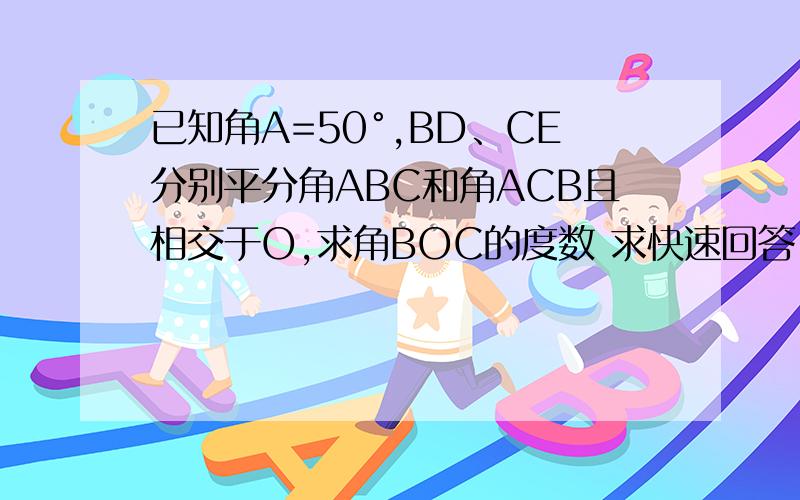 已知角A=50°,BD、CE分别平分角ABC和角ACB且相交于O,求角BOC的度数 求快速回答