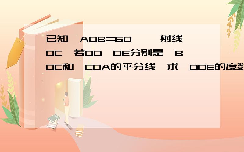 已知＜AOB=60 °,射线OC,若OD,OE分别是＜BOC和＜COA的平分线,求＜DOE的度数?