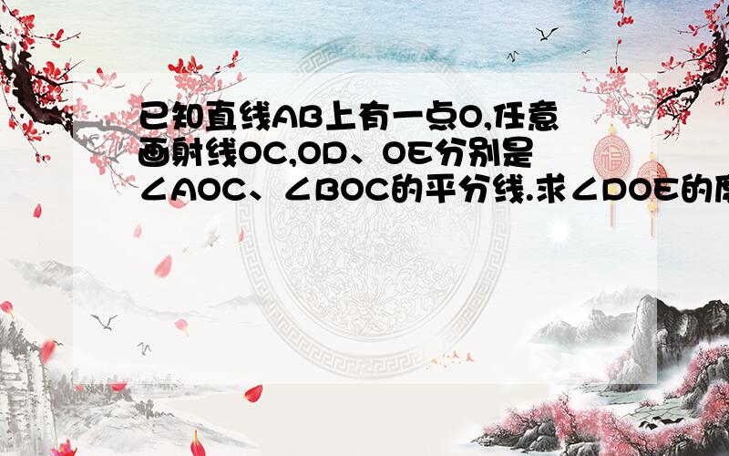 已知直线AB上有一点O,任意画射线OC,OD、OE分别是∠AOC、∠BOC的平分线.求∠DOE的度数