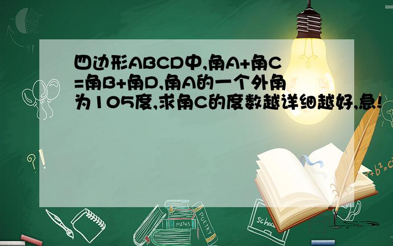 四边形ABCD中,角A+角C=角B+角D,角A的一个外角为105度,求角C的度数越详细越好,急!