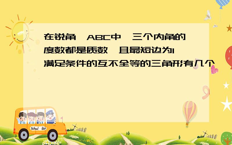 在锐角△ABC中,三个内角的度数都是质数,且最短边为1,满足条件的互不全等的三角形有几个