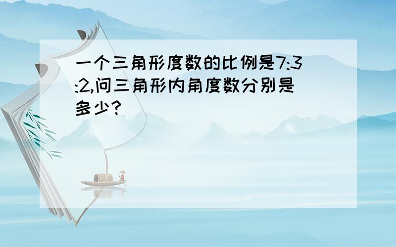 一个三角形度数的比例是7:3:2,问三角形内角度数分别是多少?