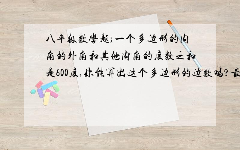 八年级数学题;一个多边形的内角的外角和其他内角的度数之和是600度,你能算出这个多边形的边数吗?最好画图说明