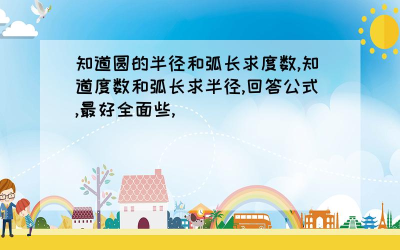 知道圆的半径和弧长求度数,知道度数和弧长求半径,回答公式,最好全面些,