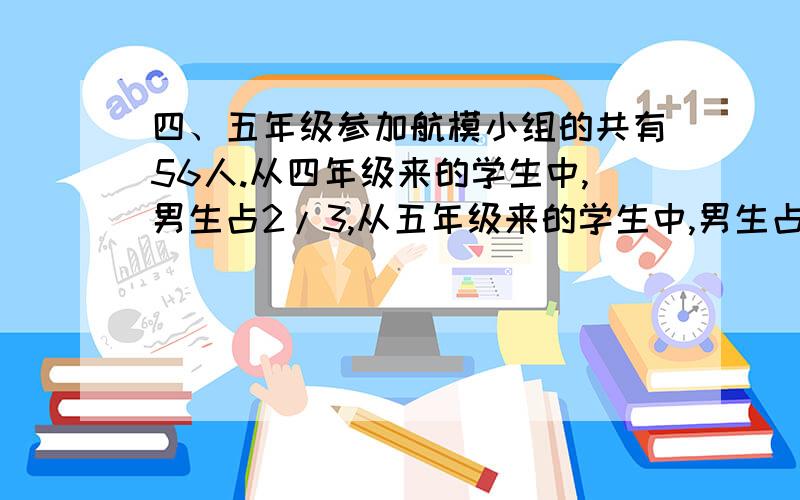 四、五年级参加航模小组的共有56人.从四年级来的学生中,男生占2/3,从五年级来的学生中,男生占75％,四、五年级来的女生一样多.四五年级各有多少名同学参加航模小组?