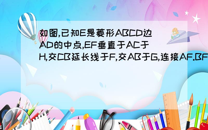 如图,已知E是菱形ABCD边AD的中点,EF垂直于AC于H,交CB延长线于F,交AB于G,连接AF.BF.求证：AB与EF互相平