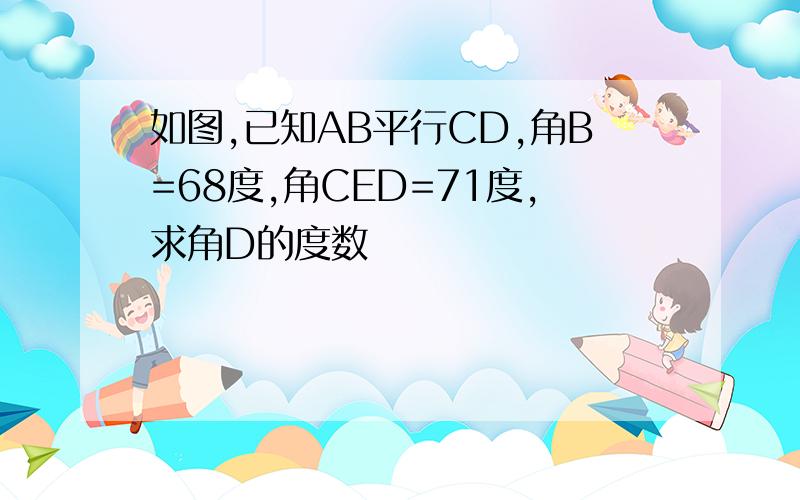 如图,已知AB平行CD,角B=68度,角CED=71度,求角D的度数