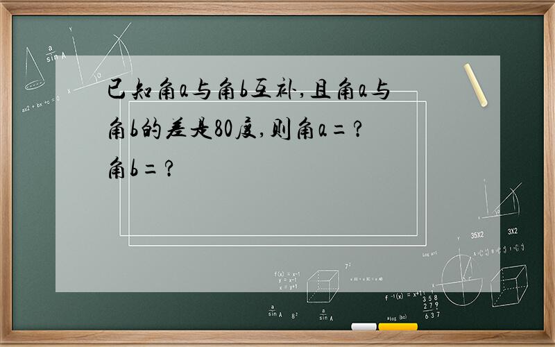 已知角a与角b互补,且角a与角b的差是80度,则角a=?角b=?