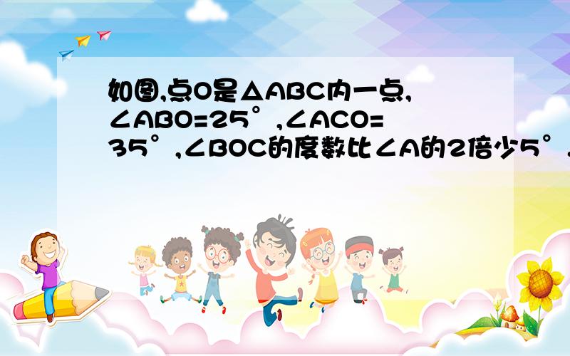 如图,点O是△ABC内一点,∠ABO=25°,∠ACO=35°,∠BOC的度数比∠A的2倍少5°.求∠A的度数.求∠A的度数.