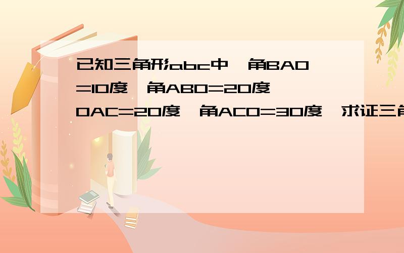 已知三角形abc中,角BAO=10度,角ABO=20度,OAC=20度,角ACO=30度,求证三角形ABC为等求证为等腰三角形