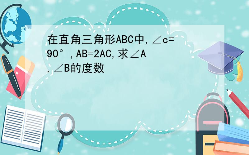 在直角三角形ABC中,∠c=90°,AB=2AC,求∠A,∠B的度数