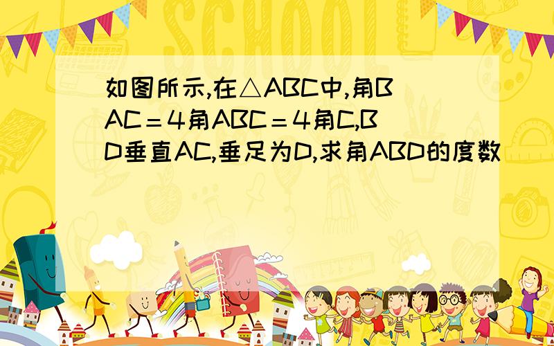 如图所示,在△ABC中,角BAC＝4角ABC＝4角C,BD垂直AC,垂足为D,求角ABD的度数