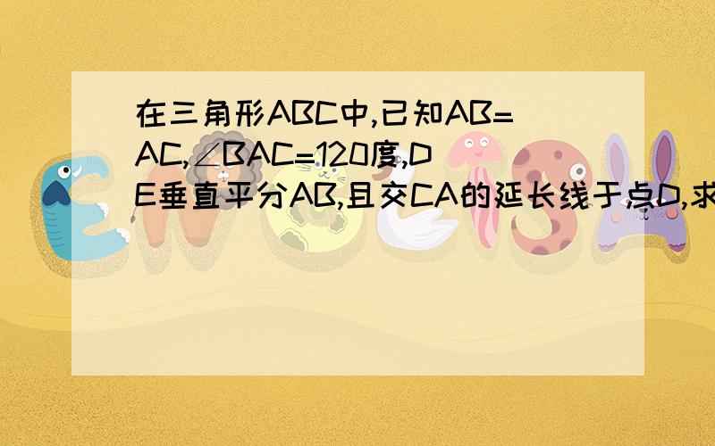 在三角形ABC中,已知AB=AC,∠BAC=120度,DE垂直平分AB,且交CA的延长线于点D,求∠DBC的度数.这题本身就是无图题.额,