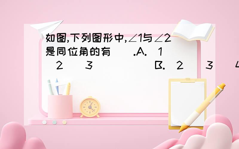 如图,下列图形中,∠1与∠2是同位角的有（）.A.(1)(2)(3)         B.(2)(3)(4)         C.(1)(3)(4)           D.(1)(2)(4)